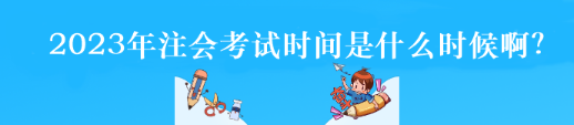 2023年注會(huì)考試時(shí)間是什么時(shí)候??？