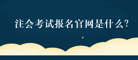 注會考試報名官網是什么？