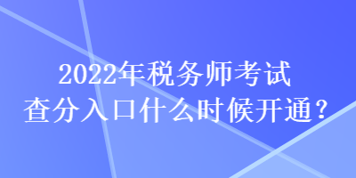 2022年稅務師考試查分入口什么時候開通？