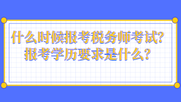 什么時候報考稅務師考試？報考學歷要求是什么？