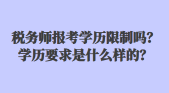 稅務師報考學歷限制嗎？學歷要求是什么樣的？