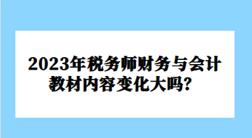 2023年稅務師財務與會計教材內容變化大嗎？