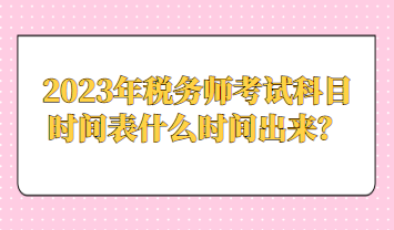 2023年稅務師考試科目時間表什么時間出來？