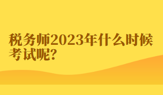 稅務師2023年什么時候考試呢？