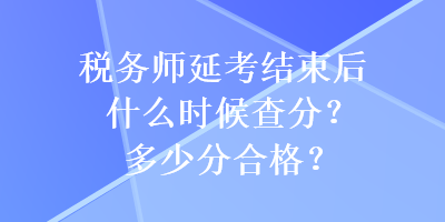 稅務師延考結束后什么時候查分？多少分合格？