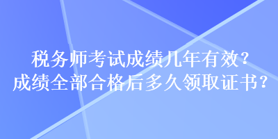 稅務師考試成績幾年有效？成績全部合格后多久領取證書？