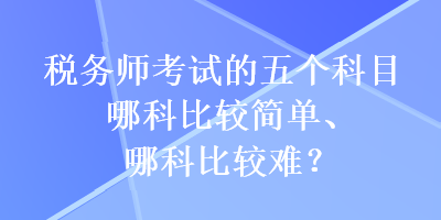 稅務師考試的五個科目哪科比較簡單、哪科比較難？
