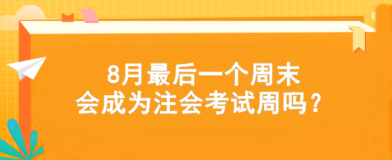 考試時間提前！8月最后一個周末會成為注會考試周嗎？