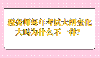 稅務師每年考試大綱變化大嗎為什么不一樣？