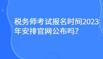 稅務師考試報名時間2023年安排官網公布嗎？