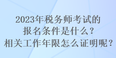 2023年稅務(wù)師考試的報(bào)名條件是什么？相關(guān)工作年限怎么證明呢？