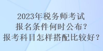 2023年稅務師考試報名條件何時公布？報考科目怎樣搭配比較好？