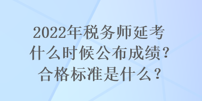 2022年稅務師延考什么時候公布成績？合格標準是什么？