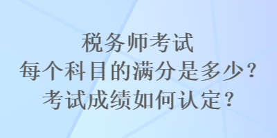 稅務師考試每個科目的滿分是多少？考試成績如何認定？