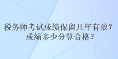 稅務師考試成績保留幾年有效？成績多少分算合格？