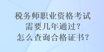 稅務師職業資格考試需要幾年通過？怎么查詢合格證書？
