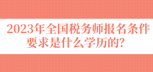 2023年全國稅務師報名條件要求是什么學歷的？