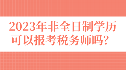 2023年非全日制學(xué)歷可以報考稅務(wù)師嗎？