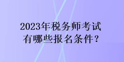 2023年稅務師考試有哪些報名條件？