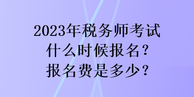 2023年稅務師考試什么時候報名？報名費是多少？