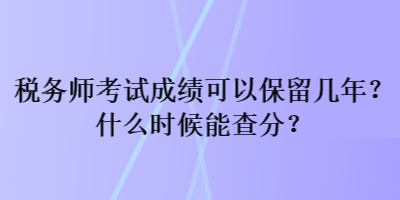 稅務(wù)師考試成績(jī)可以保留幾年？什么時(shí)候能查分？