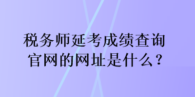 稅務師延考成績查詢官網的網址是什么？
