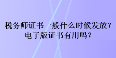 稅務(wù)師證書一般什么時(shí)候發(fā)放？電子版證書有用嗎？
