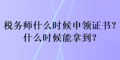 稅務師什么時候申領證書？什么時候能拿到？