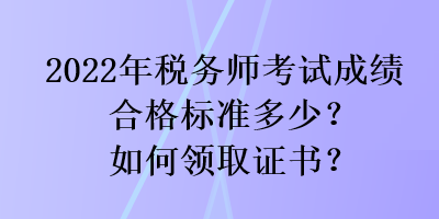 2022年稅務師考試成績合格標準多少？如何領取證書？