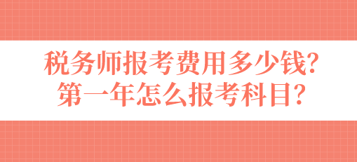 稅務師報考費用多少錢？第一年怎么報考科目？