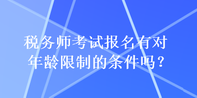 稅務師考試報名有對年齡限制的條件嗎？