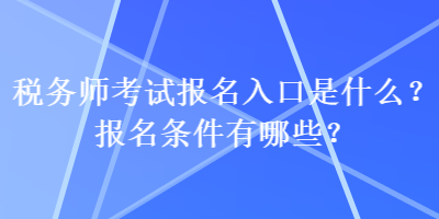 稅務師考試報名入口是什么？報名條件有哪些？