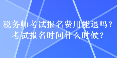 稅務師考試報名費用能退嗎？考試報名時間什么時候？