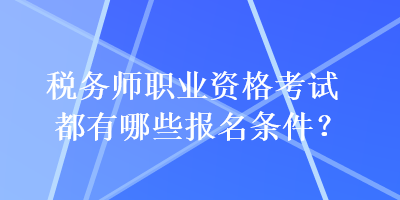 稅務師職業資格考試都有哪些報名條件？