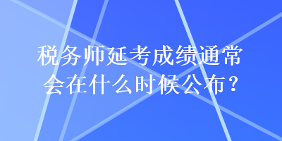 稅務師延考成績通常會在什么時候公布？