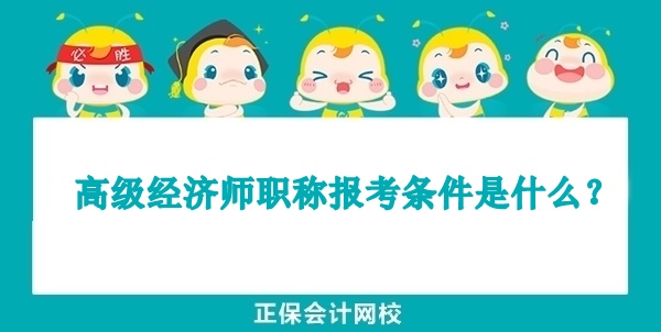 高級經濟師職稱報考條件是什么？