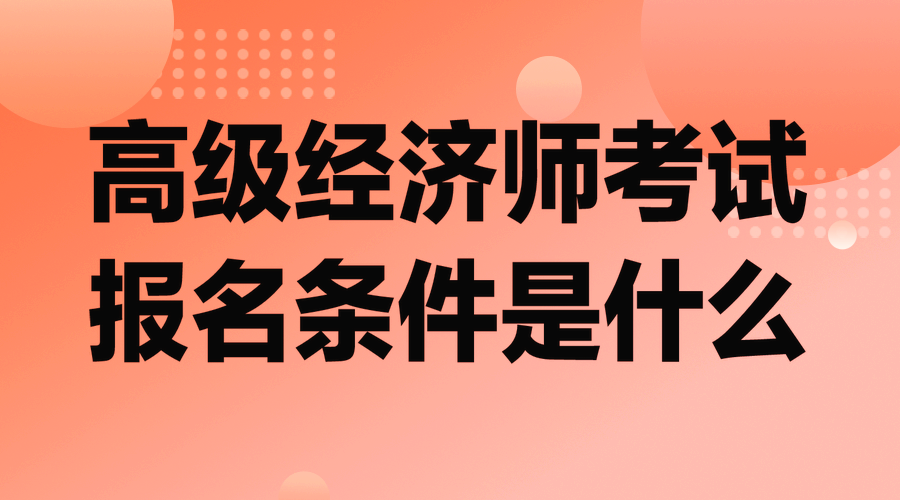 高級經濟師考試報名條件是什么？