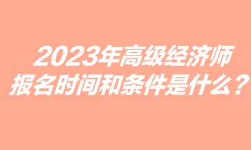 2023年高級經濟師報名時間和條件是什么？