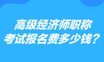 高級經濟師職稱考試報名費多少錢？