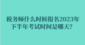 稅務師什么時候報名2023年下半年考試時間是哪天？