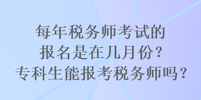 每年稅務師考試的報名是在幾月份？專科生能報考稅務師嗎？