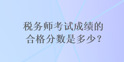 稅務師考試成績的合格分數是多少？
