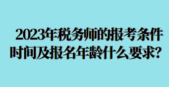 2023年稅務師的報考條件時間及報名年齡什么要求呢？