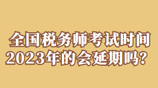 全國稅務師考試時間2023年的會延期嗎？