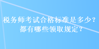 稅務師考試合格標準是多少？都有哪些領取規(guī)定？
