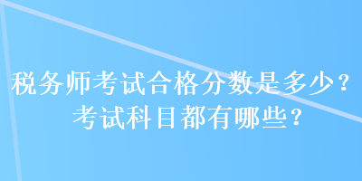 稅務師考試合格分數是多少？考試科目都有哪些？