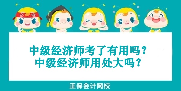 中級(jí)經(jīng)濟(jì)師考了有用嗎？中級(jí)經(jīng)濟(jì)師用處大嗎？