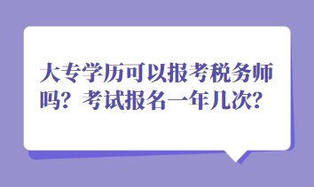 大專學(xué)歷可以報(bào)考稅務(wù)師嗎？考試報(bào)名一年幾次？