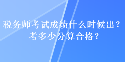 稅務師考試成績什么時候出？考多少分算合格？