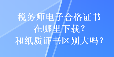 稅務師電子合格證書在哪里下載？和紙質證書區別大嗎？